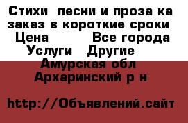 Стихи, песни и проза ка заказ в короткие сроки › Цена ­ 300 - Все города Услуги » Другие   . Амурская обл.,Архаринский р-н